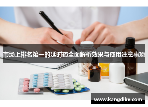 市场上排名第一的延时药全面解析效果与使用注意事项