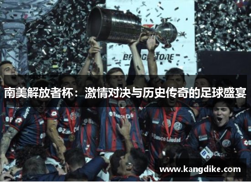 南美解放者杯：激情对决与历史传奇的足球盛宴