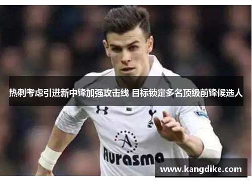 热刺考虑引进新中锋加强攻击线 目标锁定多名顶级前锋候选人